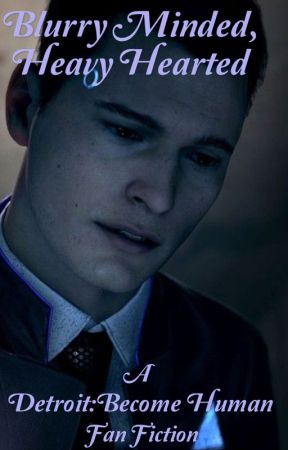 Blurry Minded, Heavy Hearted - A Detroit : Become Human Fanfiction by ceceliacdisease