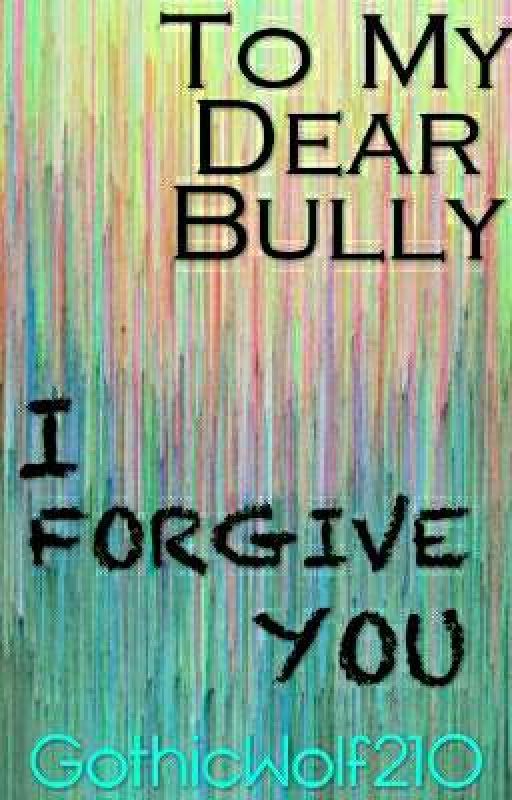 To My Dear Bully, I Forgive You. by GothicWolf210