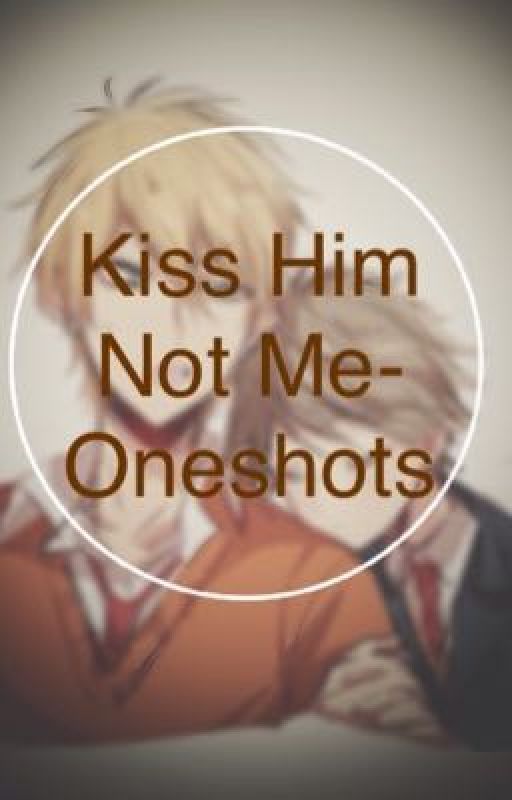 Kiss Him Not Me- Oneshots by AmeliaLovesSU