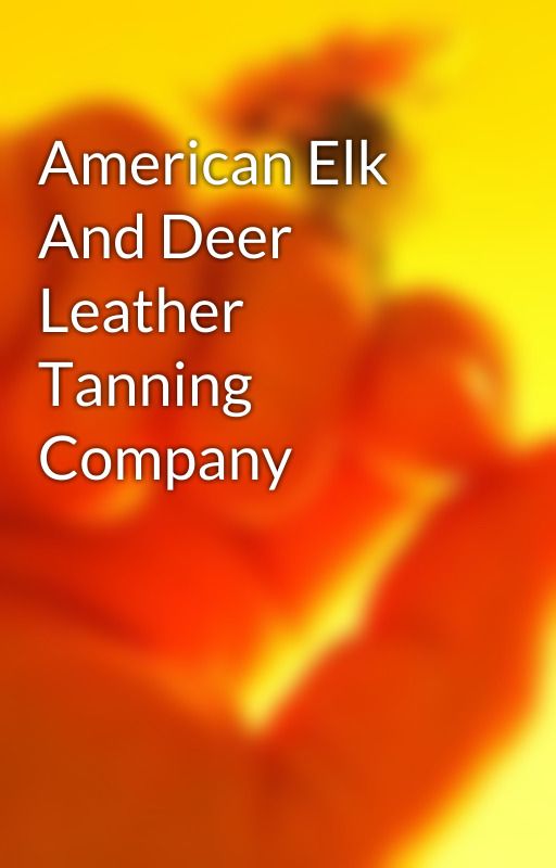 American Elk And Deer Leather Tanning Company by dryhammer76