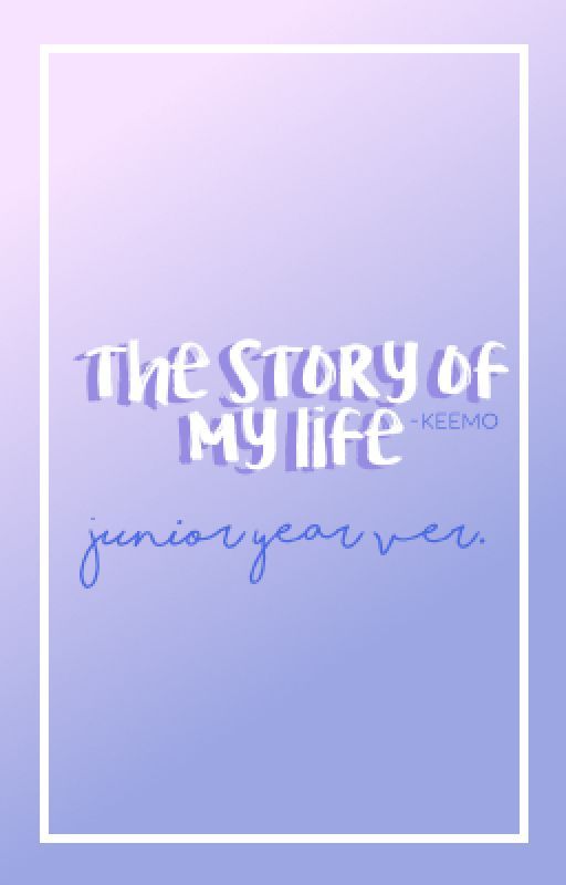 story of my life -junior year- (non-fiction!) by -keemo