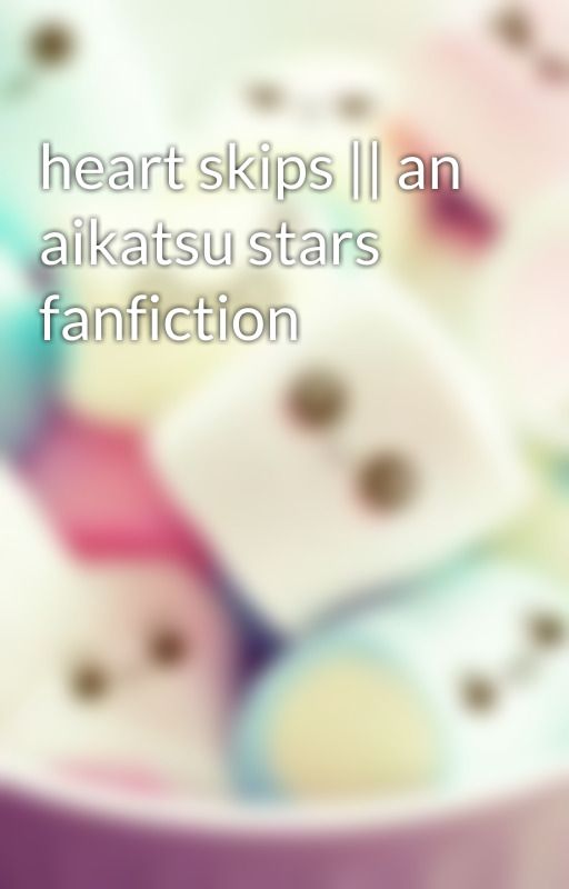 heart skips || an aikatsu stars fanfiction by strawberrykatsu