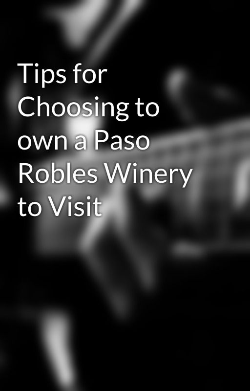 Tips for Choosing to own a Paso Robles Winery to Visit by guidedtoursstar10