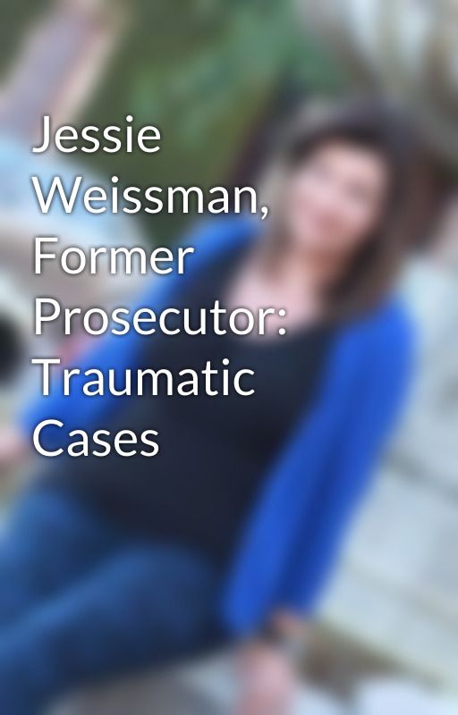 Jessie Weissman, Former Prosecutor: Traumatic Cases by JessieWeissmanProse