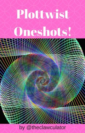 Plottwist! One Shots by theclawculator