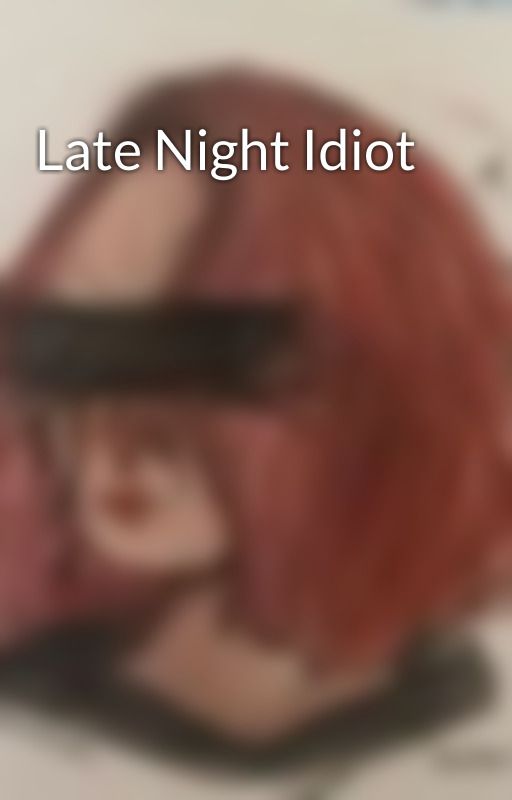 Late Night Idiot by _tearsofink_