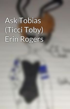 Ask Tobias (Ticci Toby) Erin Rogers  by IloveEddsworld4Life