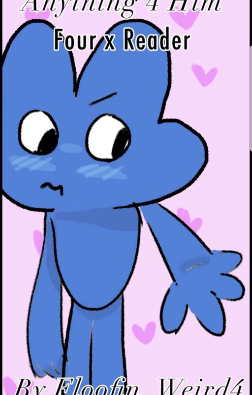 Anything 4 Him ~ the first Four X Reader ~ BFB Fanfiction (DISCONTINUED)  by meowcrowave