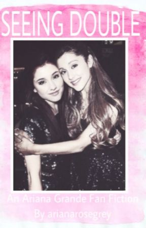 Seeing Double (Ariana Grande Sister Fanfic) by arianarosegrey