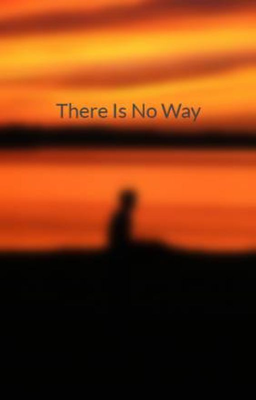 There Is No Way by MyJolynnrocks