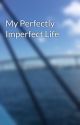 My Perfectly Imperfect Life by LivingLifeLoud24