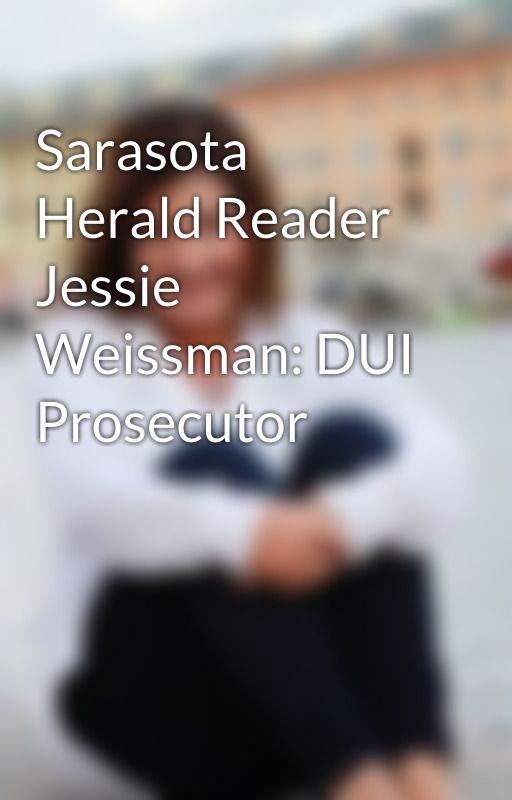 Sarasota Herald Reader Jessie Weissman: DUI Prosecutor by JessieWeissmanHerald