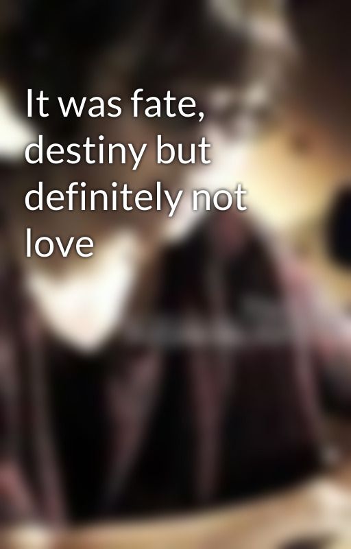 It was fate, destiny but definitely not love by jenzybenzy