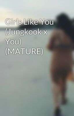 Girls Like You (Jungkook x You) (MATURE) cover