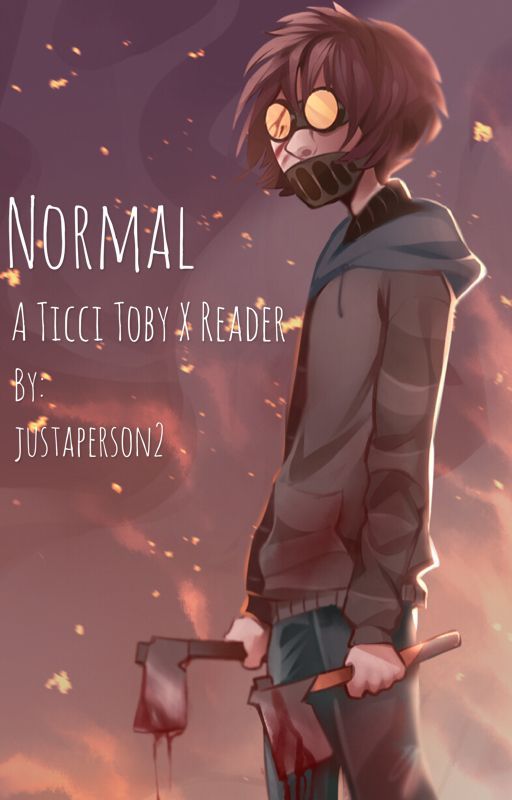 Normal // A Ticci Toby x Reader Story by justaperson2