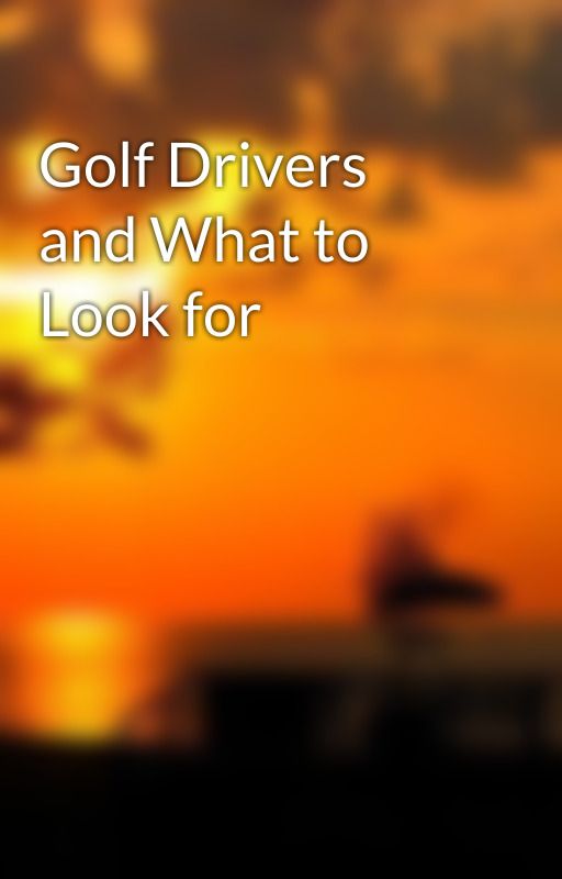 Golf Drivers and What to Look for by text24snail