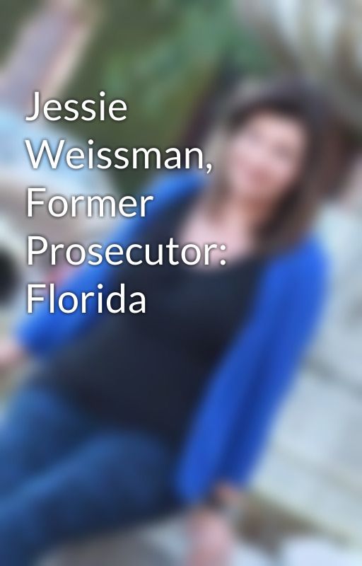 Jessie Weissman, Former Prosecutor: Florida by JessieWeissmanProse