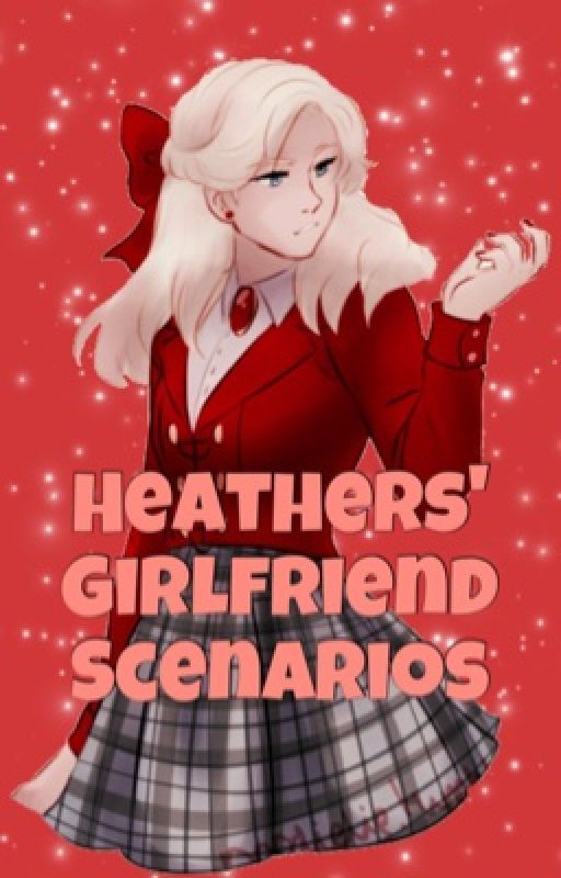 Heathers' Girlfriend Scenarios (GxG) by SmexyOver9500