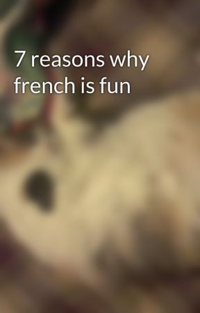 7 reasons why french is fun by DeatheaterHufflepuff