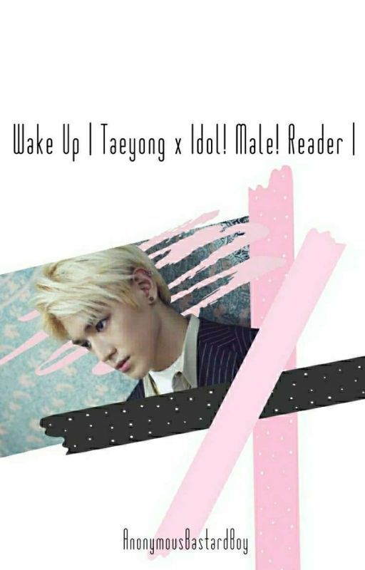 Wake Up | Taeyong x Idol! Male! Reader | by AnonymousBastardBoy