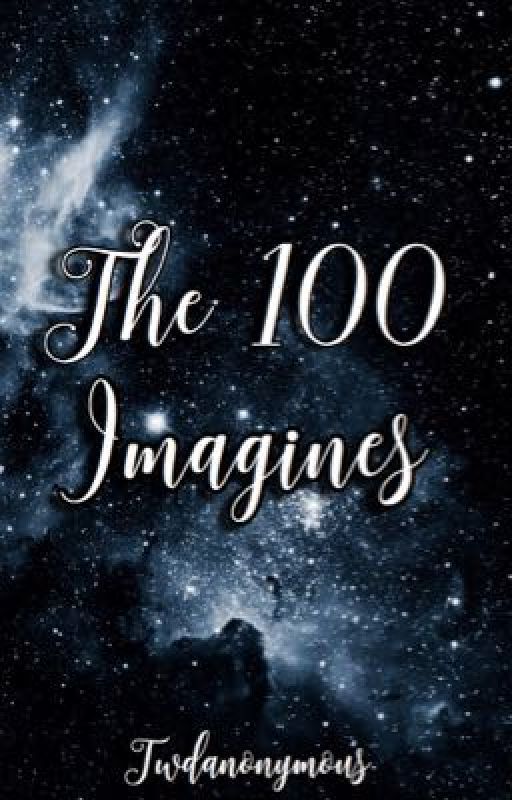 The 100 Imagines ➸ by twdanonymouswrites