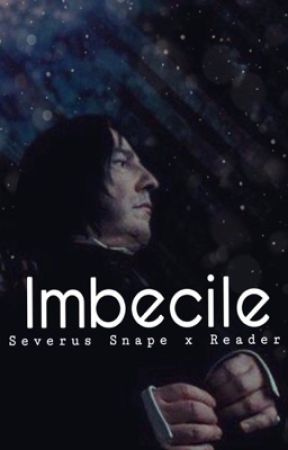 Imbecile || Severus Snape x Reader by SaltyLemynn