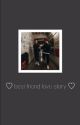 BEST FRIEND LOVE STORY, zh&ja {COMPLETE} by httpsFIXON