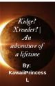 KIdge? XReader? | The Adventure Of A Life Time {DISCONTINUED AND OLD} by KawaiiDaddyL