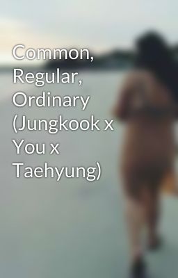 Common, Regular, Ordinary (Jungkook x You x Taehyung) cover