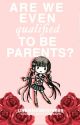 Are We Even Qualified To Be Parents?  by Username8746489