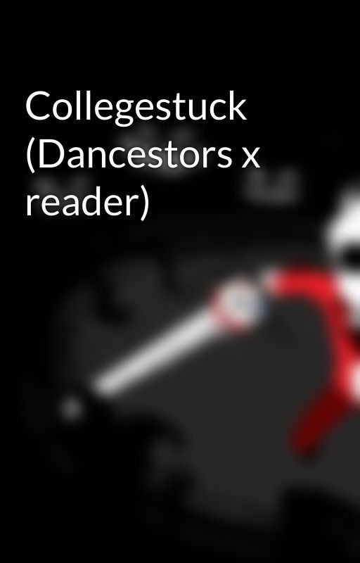 Collegestuck (Dancestors x reader) by taintedTheriac