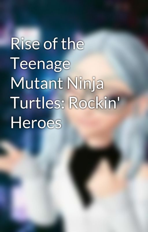 Rise of the Teenage Mutant Ninja Turtles: Rockin' Heroes by InstinctFan23