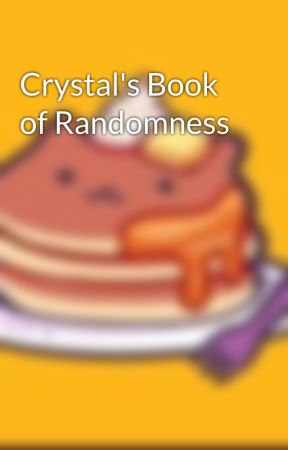 Crystal's Book of Randomness by PancakeQueenl0l