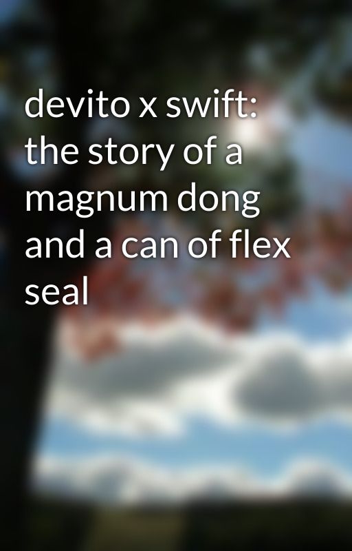 devito x swift: the story of a magnum dong and a can of flex seal by xXKatcakes1125Xx