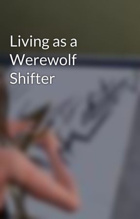 Living as a Werewolf Shifter by coolgirl185