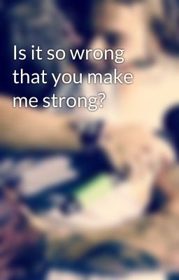 Is it so wrong that you make me strong? cover