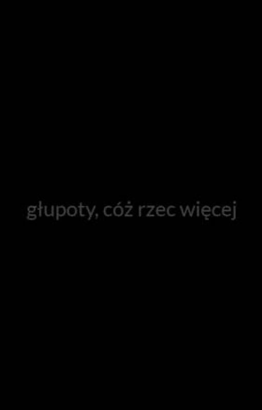 głupoty, cóż rzec więcej by Pucc0Fownum