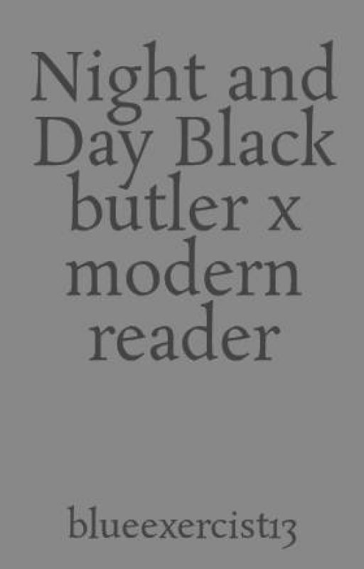 Night and Day Black butler x modern reader (ON HOLD TILL FURTHER NOTICE) by DemonStorm18