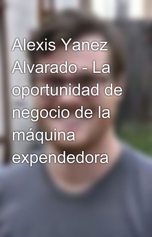 Alexis Yanez Alvarado - La oportunidad de negocio de la máquina expendedora by alexisyanezalvarado