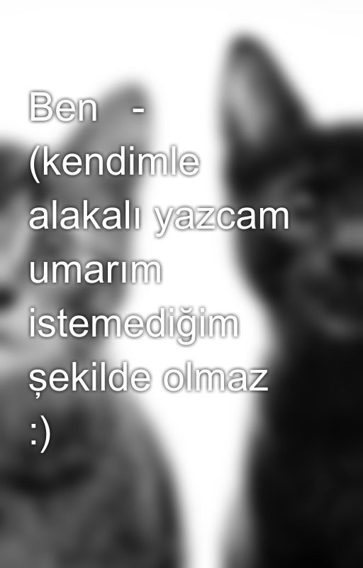 Ben   - (kendimle alakalı yazcam umarım istemediğim  şekilde olmaz :) by AyeNurTokmak