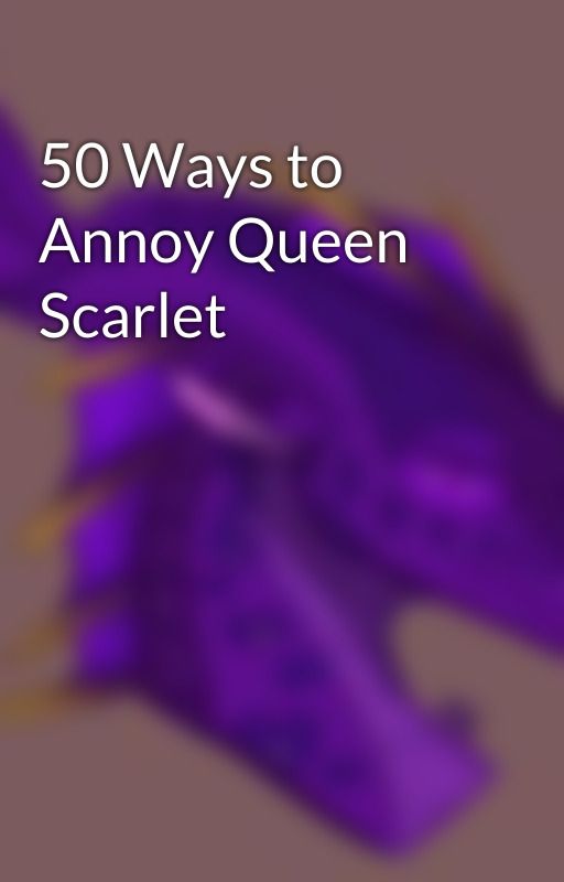 50 Ways to Annoy Queen Scarlet by Alto_the_Crashwing