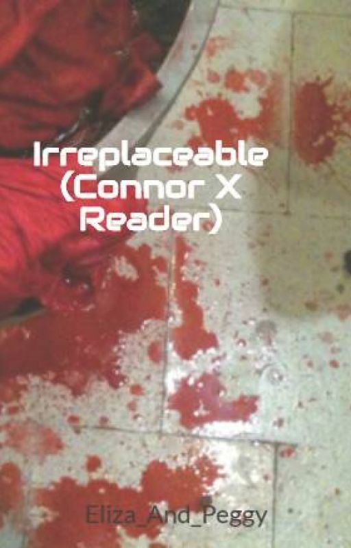 Irreplaceable (Connor X Reader) /(RK800 X Reader) by Sincerely_Phoebe