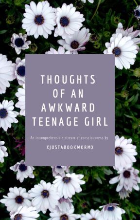 Thoughts of an Awkward Teenage Girl by xJustABookwormx