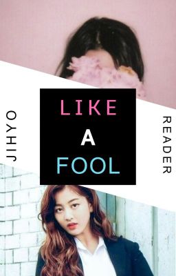 Like a Fool || ♥ • [JIHYO x READER] • ♥ cover