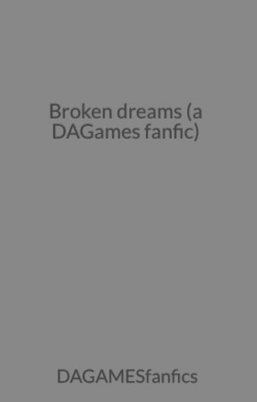 (DISCONTINUED) Broken dreams (a DAGames fanfic) by LavenderFieldOfHavok