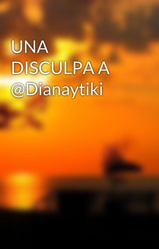 UNA DISCULPA A @Dianaytiki by robertopapu