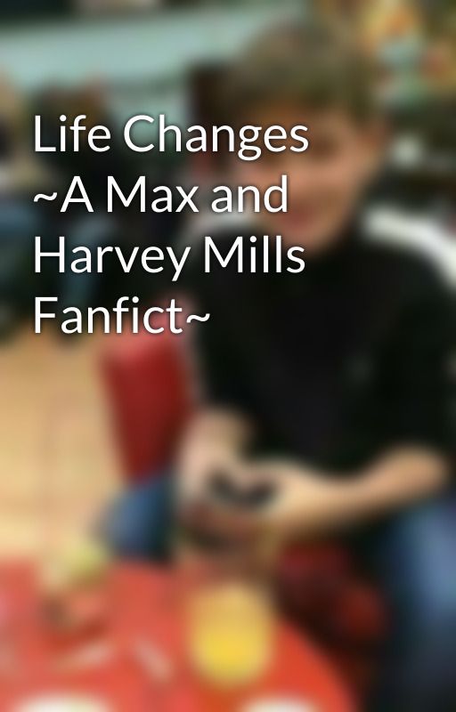 Life Changes ~A Max and Harvey Mills Fanfict~ by MaxMillsie