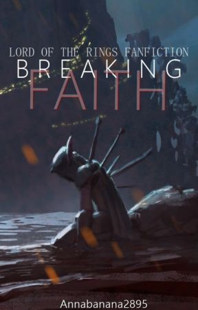 Breaking Faith. [Lord of the Rings Fanfiction] by Annabanana2895