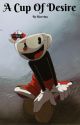 A Cup Of Desire (Cuphead x Reader) by -Riverina-