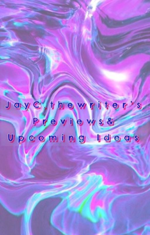 Previews and Upcoming Ideas by JayCthewriter